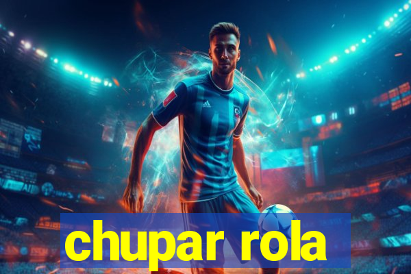 chupar rola